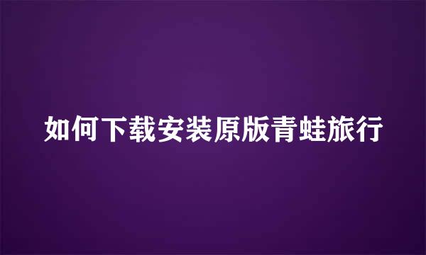 如何下载安装原版青蛙旅行