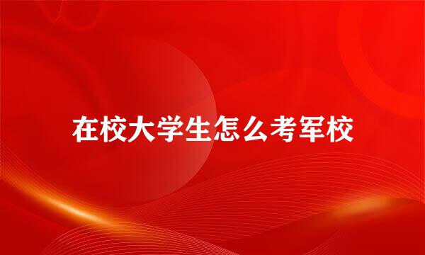在校大学生怎么考军校