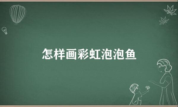 怎样画彩虹泡泡鱼