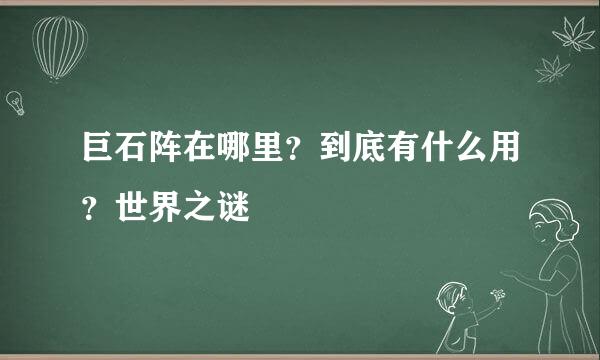 巨石阵在哪里？到底有什么用？世界之谜