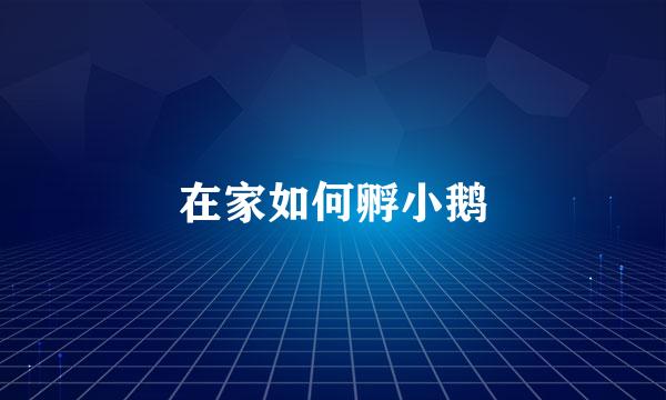 在家如何孵小鹅