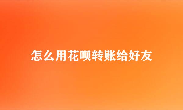 怎么用花呗转账给好友