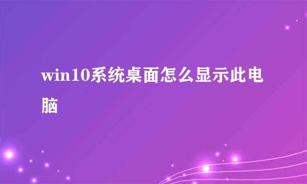 win10系统桌面怎么显示此电脑
