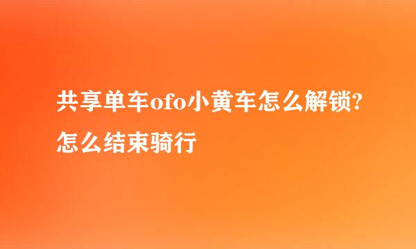 共享单车ofo小黄车怎么解锁?怎么结束骑行