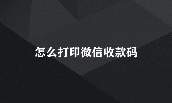 怎么打印微信收款码