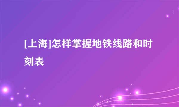 [上海]怎样掌握地铁线路和时刻表