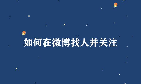如何在微博找人并关注