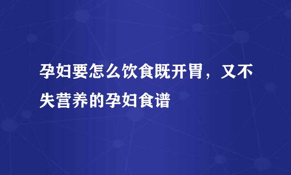 孕妇要怎么饮食既开胃，又不失营养的孕妇食谱