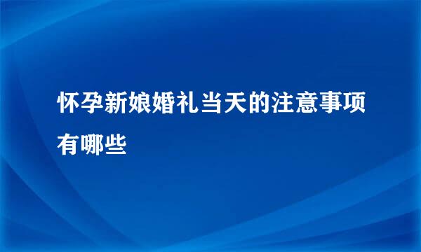 怀孕新娘婚礼当天的注意事项有哪些