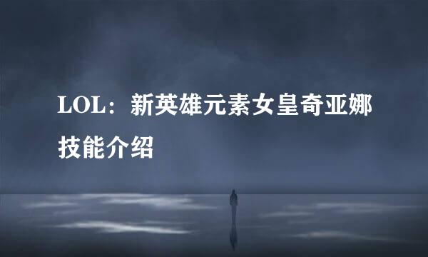 LOL：新英雄元素女皇奇亚娜技能介绍