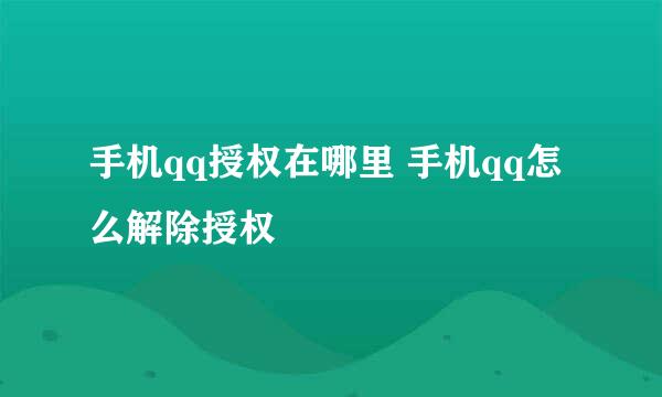 手机qq授权在哪里 手机qq怎么解除授权