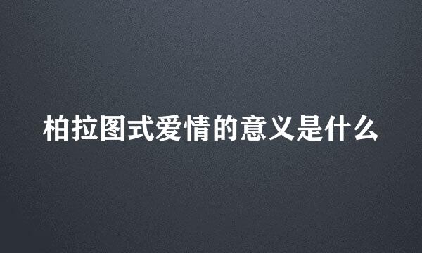 柏拉图式爱情的意义是什么