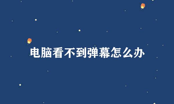 电脑看不到弹幕怎么办
