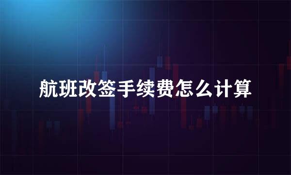 航班改签手续费怎么计算