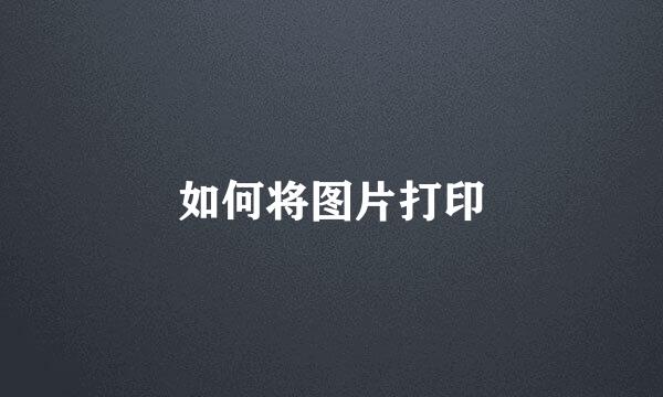 如何将图片打印