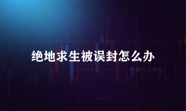 绝地求生被误封怎么办