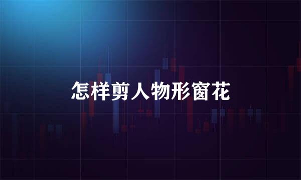 怎样剪人物形窗花