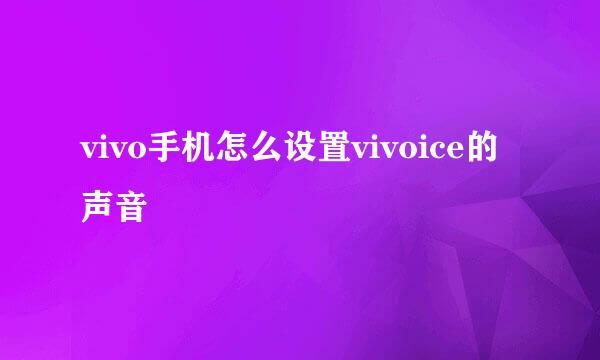 vivo手机怎么设置vivoice的声音