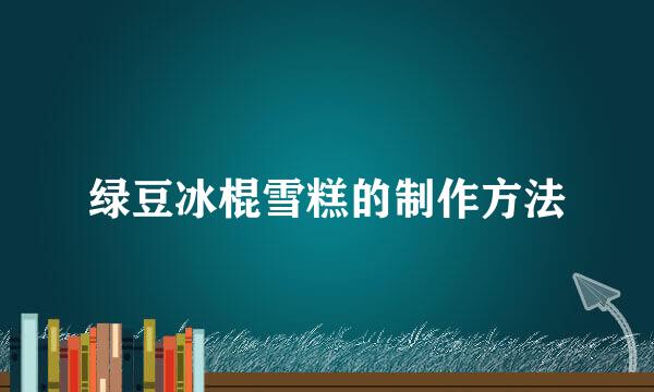 绿豆冰棍雪糕的制作方法