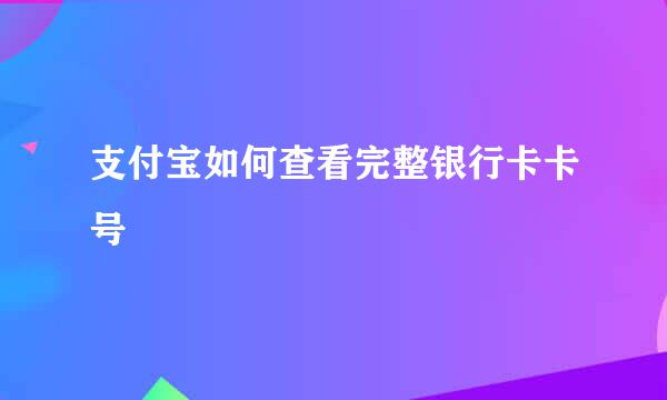 支付宝如何查看完整银行卡卡号
