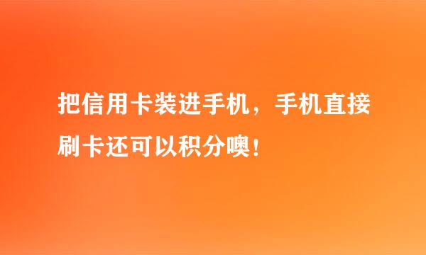把信用卡装进手机，手机直接刷卡还可以积分噢！