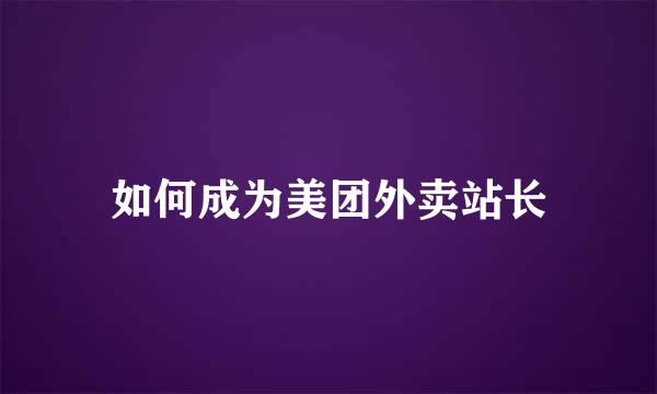 如何成为美团外卖站长