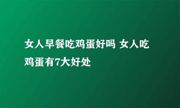 女人早餐吃鸡蛋好吗 女人吃鸡蛋有7大好处