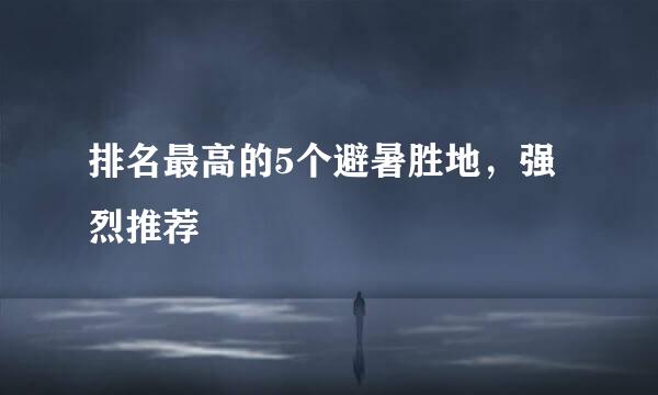 排名最高的5个避暑胜地，强烈推荐