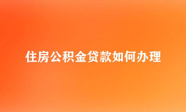 住房公积金贷款如何办理