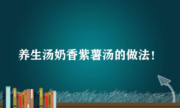 养生汤奶香紫薯汤的做法！