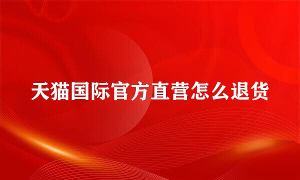 天猫国际官方直营怎么退货