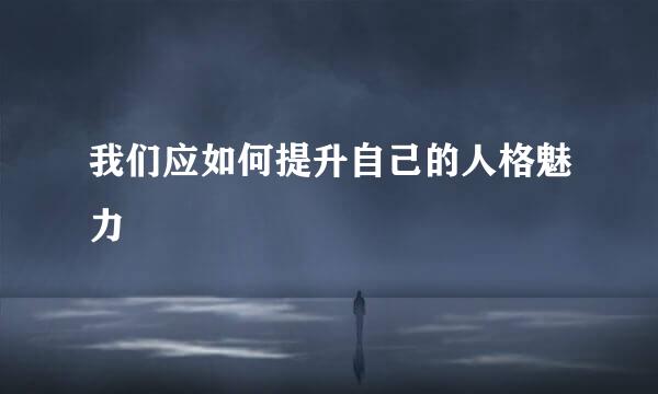 我们应如何提升自己的人格魅力