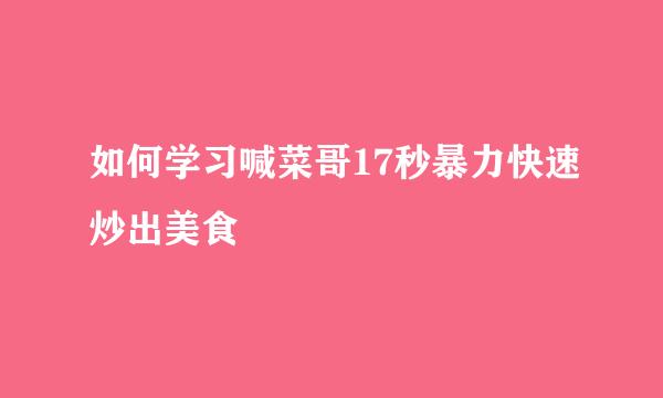 如何学习喊菜哥17秒暴力快速炒出美食