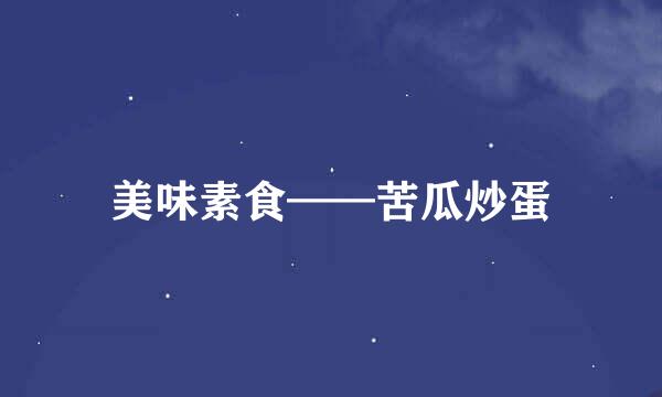 美味素食——苦瓜炒蛋