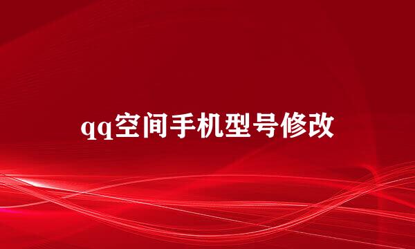 qq空间手机型号修改