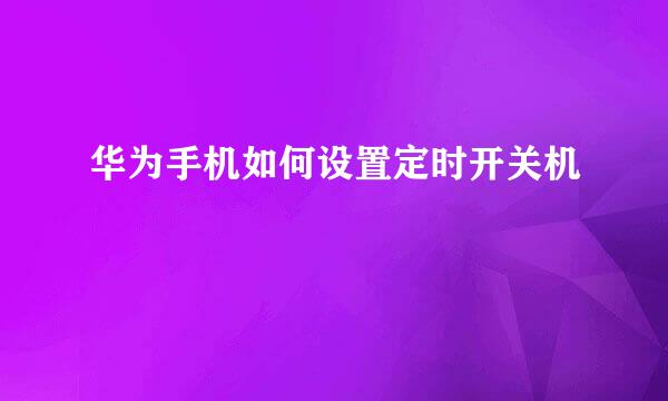 华为手机如何设置定时开关机