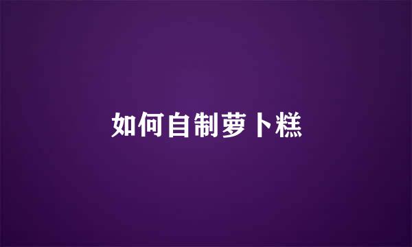 如何自制萝卜糕