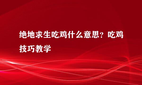 绝地求生吃鸡什么意思？吃鸡技巧教学
