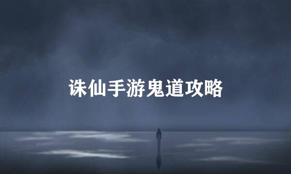 诛仙手游鬼道攻略