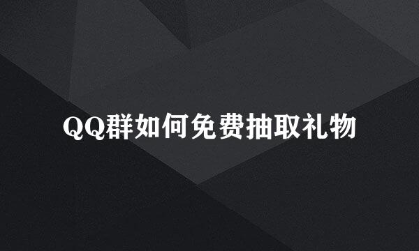 QQ群如何免费抽取礼物
