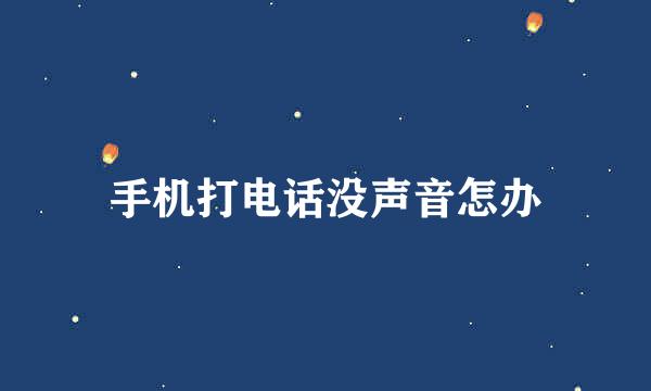 手机打电话没声音怎办