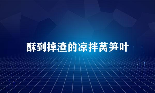 酥到掉渣的凉拌莴笋叶