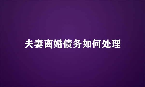 夫妻离婚债务如何处理