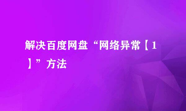 解决百度网盘“网络异常【1】”方法