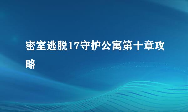 密室逃脱17守护公寓第十章攻略