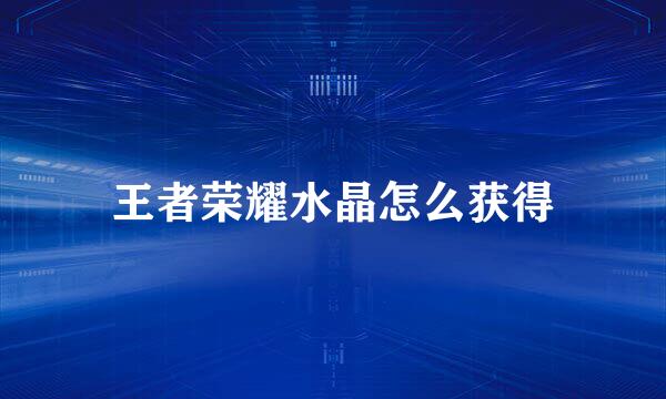 王者荣耀水晶怎么获得