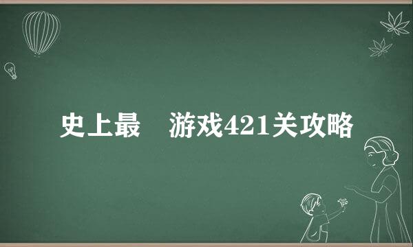 史上最囧游戏421关攻略