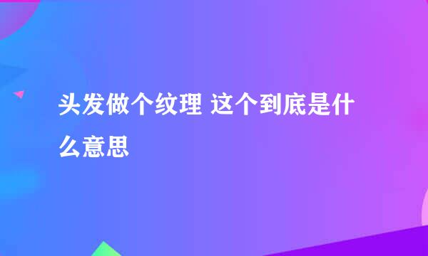 头发做个纹理 这个到底是什么意思