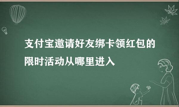 支付宝邀请好友绑卡领红包的限时活动从哪里进入