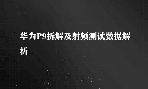 华为P9拆解及射频测试数据解析